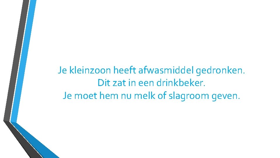 Je kleinzoon heeft afwasmiddel gedronken. Dit zat in een drinkbeker. Je moet hem nu