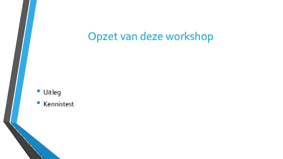 Opzet van deze workshop • Uitleg • Kennistest 