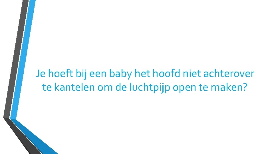 Je hoeft bij een baby het hoofd niet achterover te kantelen om de luchtpijp