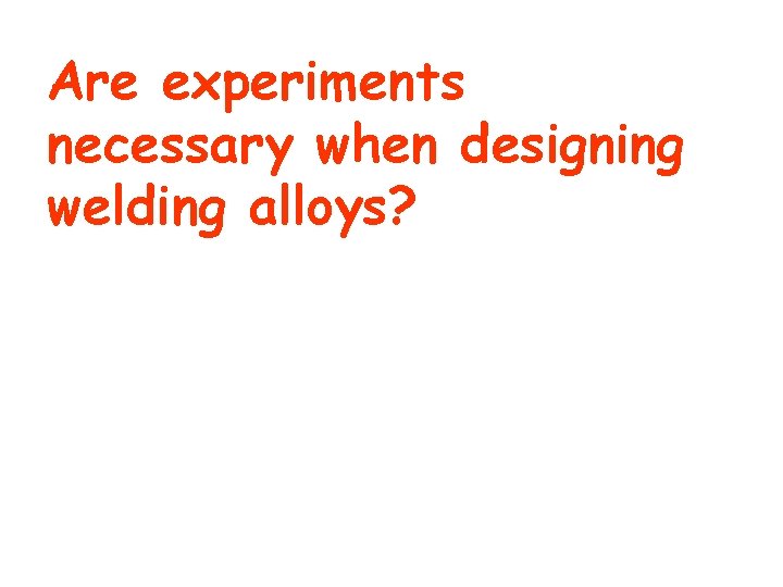 Are experiments necessary when designing welding alloys? 