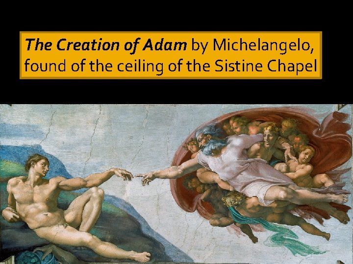 The Creation of Adam by Michelangelo, found of the ceiling of the Sistine Chapel