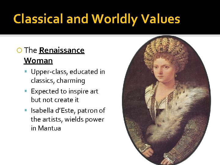 Classical and Worldly Values The Renaissance Woman Upper-class, educated in classics, charming Expected to