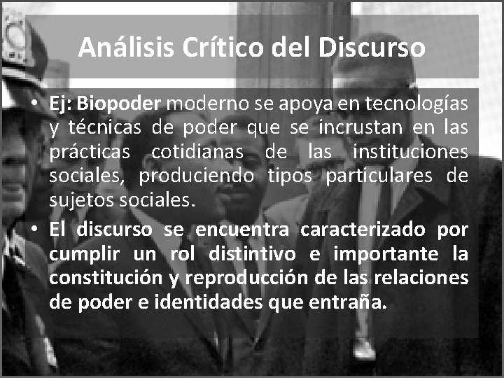 Análisis Crítico del Discurso • Ej: Biopoder moderno se apoya en tecnologías y técnicas