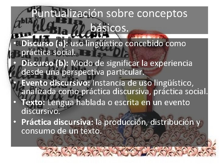 Puntualización sobre conceptos básicos. • Discurso (a): uso lingüístico concebido como práctica social. •