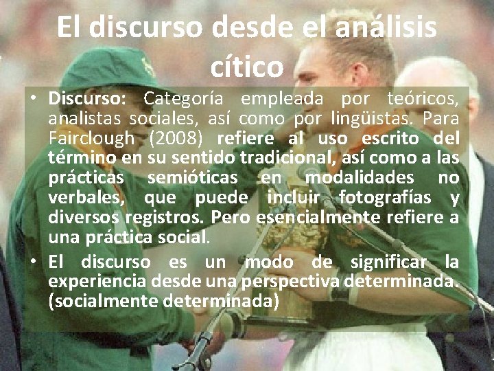 El discurso desde el análisis cítico • Discurso: Categoría empleada por teóricos, analistas sociales,