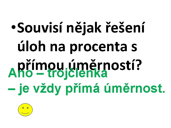  • Souvisí nějak řešení úloh na procenta s přímou úměrností? Ano – trojčlenka