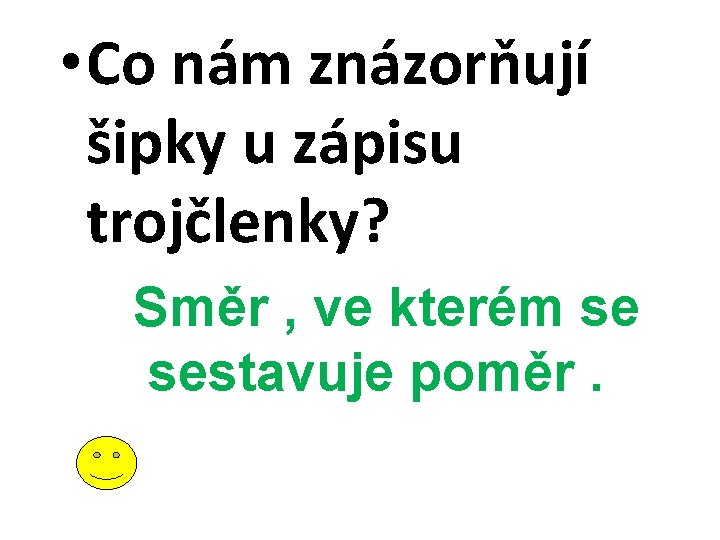  • Co nám znázorňují šipky u zápisu trojčlenky? Směr , ve kterém se