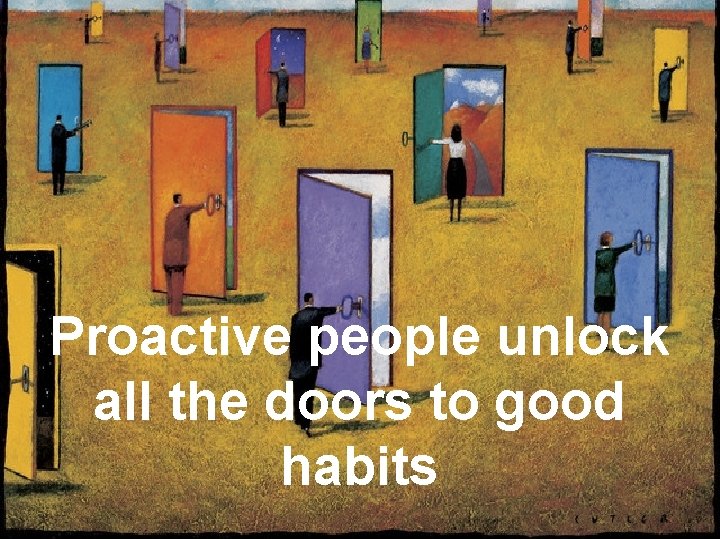 Proactive people unlock all the doors to good habits 