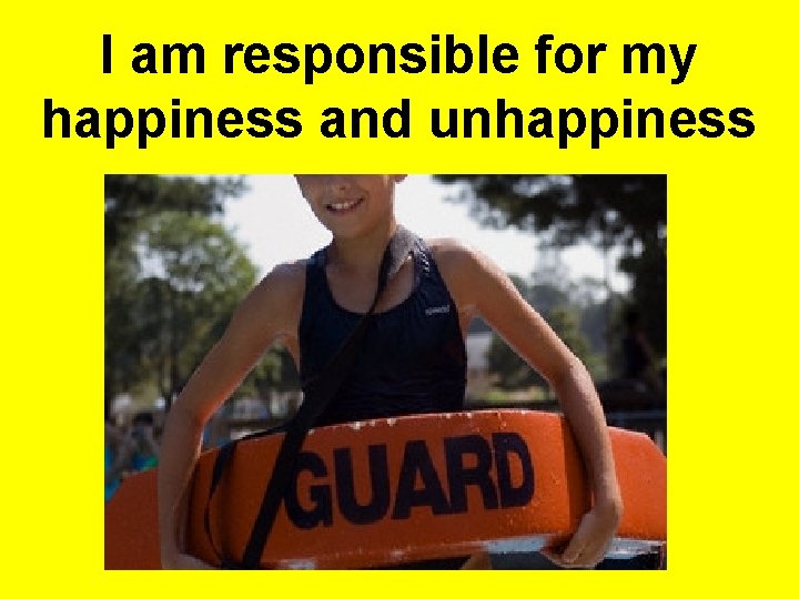 I am responsible for my happiness and unhappiness 