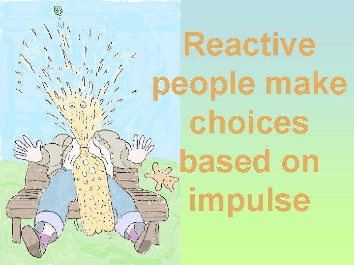 Reactive people make choices based on impulse 