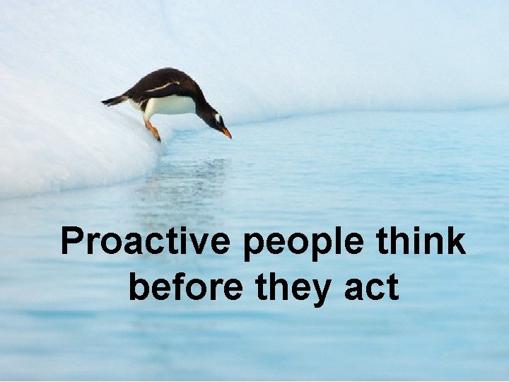 Proactive people think before they act 