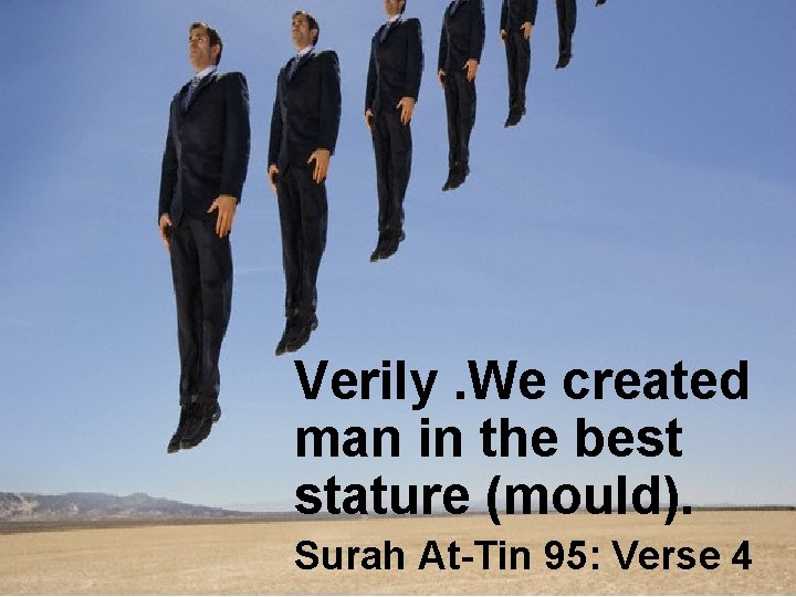 Verily. We created man in the best stature (mould). Surah At-Tin 95: Verse 4