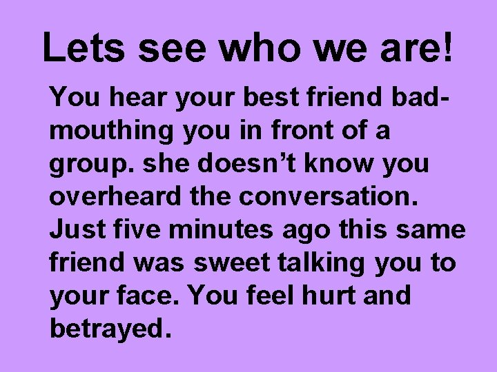 Lets see who we are! You hear your best friend badmouthing you in front