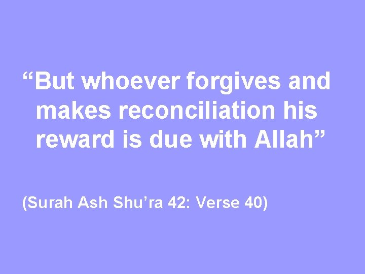 “But whoever forgives and makes reconciliation his reward is due with Allah” (Surah Ash