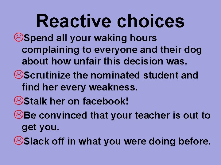 Reactive choices Spend all your waking hours complaining to everyone and their dog about