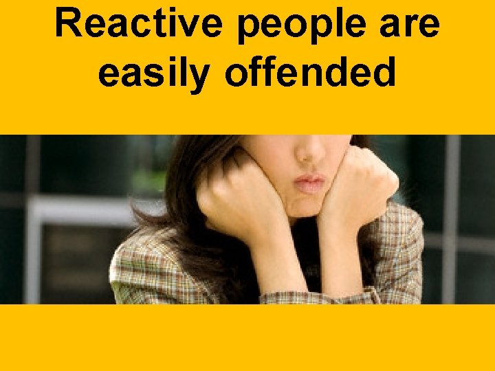 Reactive people are easily offended 