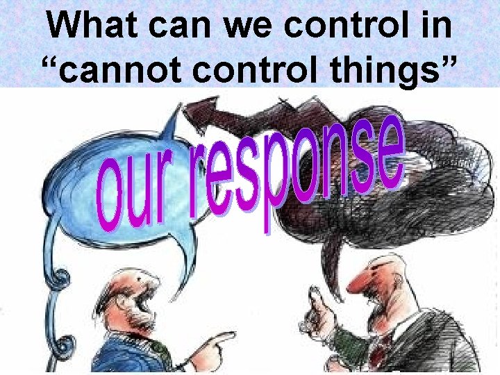 What can we control in “cannot control things” 