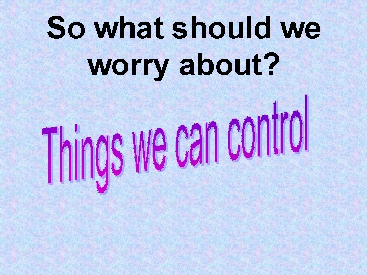 So what should we worry about? 