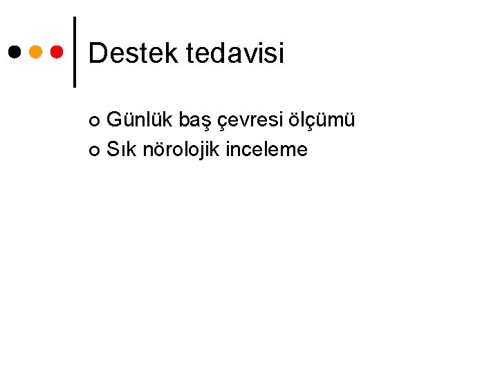 Destek tedavisi Günlük baş çevresi ölçümü ¢ Sık nörolojik inceleme ¢ 