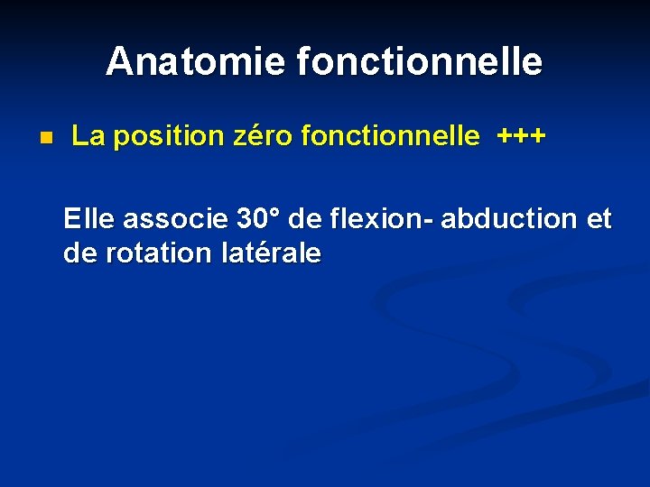 Anatomie fonctionnelle n La position zéro fonctionnelle +++ Elle associe 30° de flexion- abduction