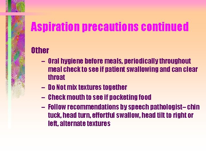Aspiration precautions continued Other – Oral hygiene before meals, periodically throughout meal check to