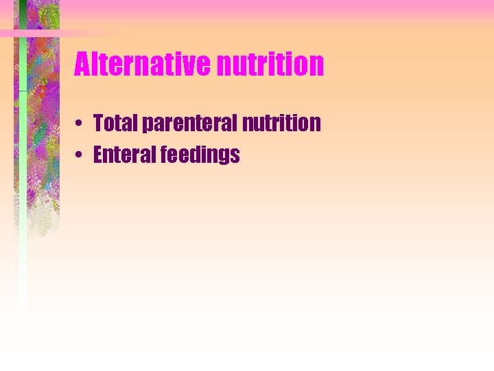 Alternative nutrition • Total parenteral nutrition • Enteral feedings 
