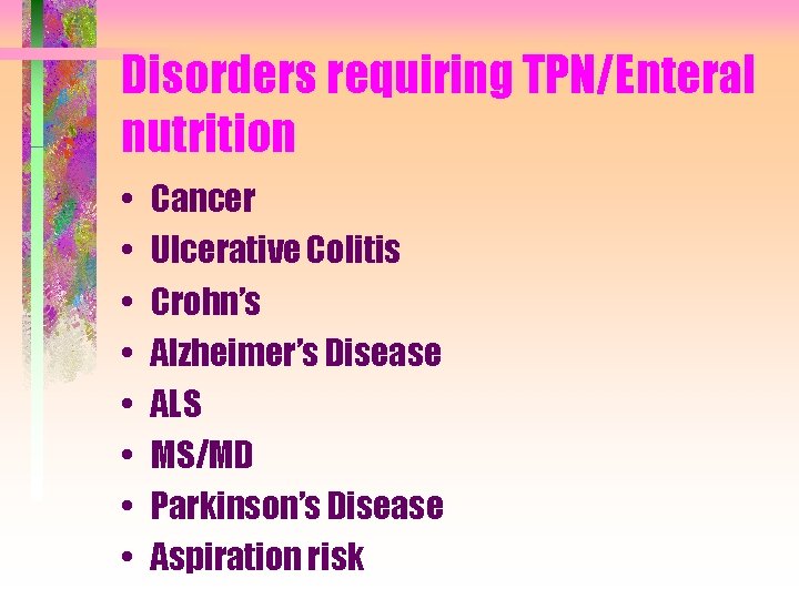 Disorders requiring TPN/Enteral nutrition • • Cancer Ulcerative Colitis Crohn’s Alzheimer’s Disease ALS MS/MD