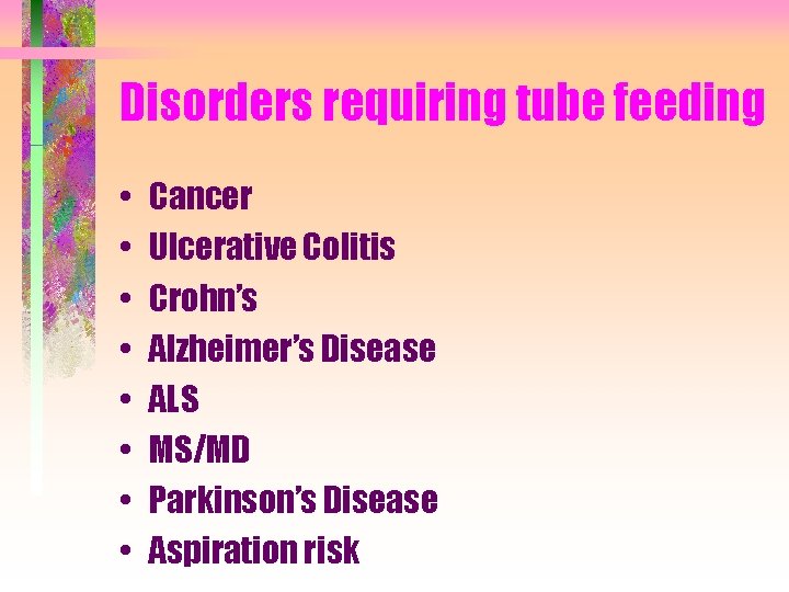 Disorders requiring tube feeding • • Cancer Ulcerative Colitis Crohn’s Alzheimer’s Disease ALS MS/MD