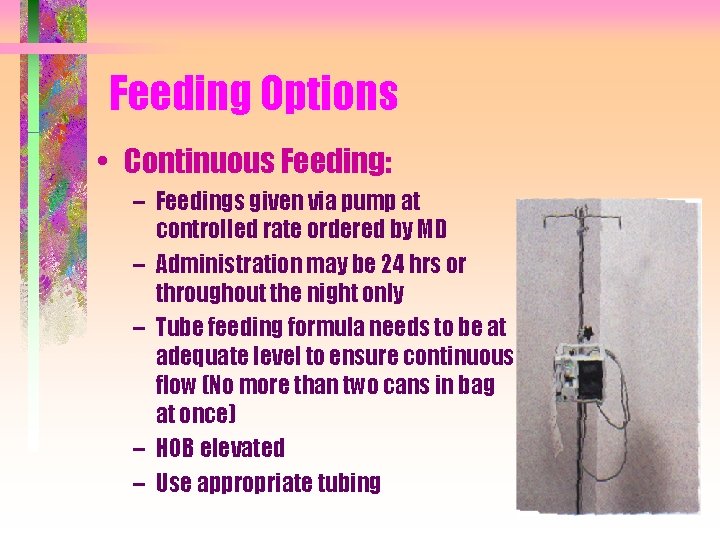 Feeding Options • Continuous Feeding: – Feedings given via pump at controlled rate ordered
