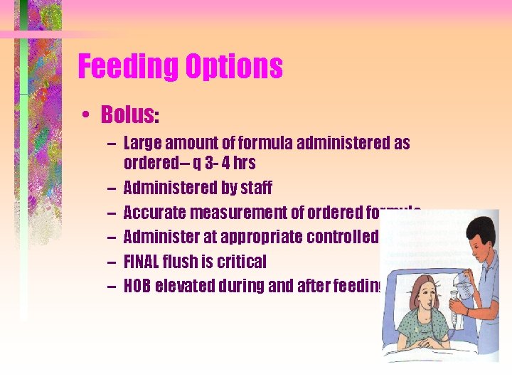 Feeding Options • Bolus: – Large amount of formula administered as ordered-- q 3