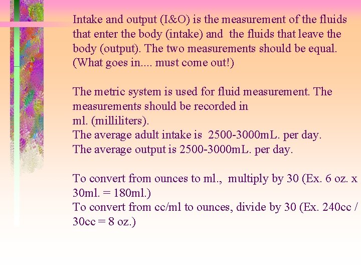 Intake and output (I&O) is the measurement of the fluids that enter the body