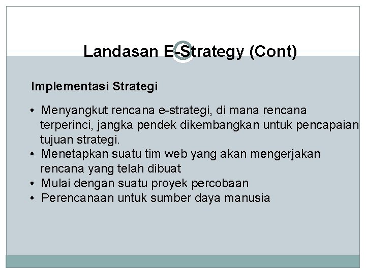 Landasan E-Strategy (Cont) Implementasi Strategi • Menyangkut rencana e-strategi, di mana rencana terperinci, jangka