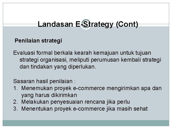 Landasan E-Strategy (Cont) Penilaian strategi Evaluasi formal berkala kearah kemajuan untuk tujuan strategi organisasi,