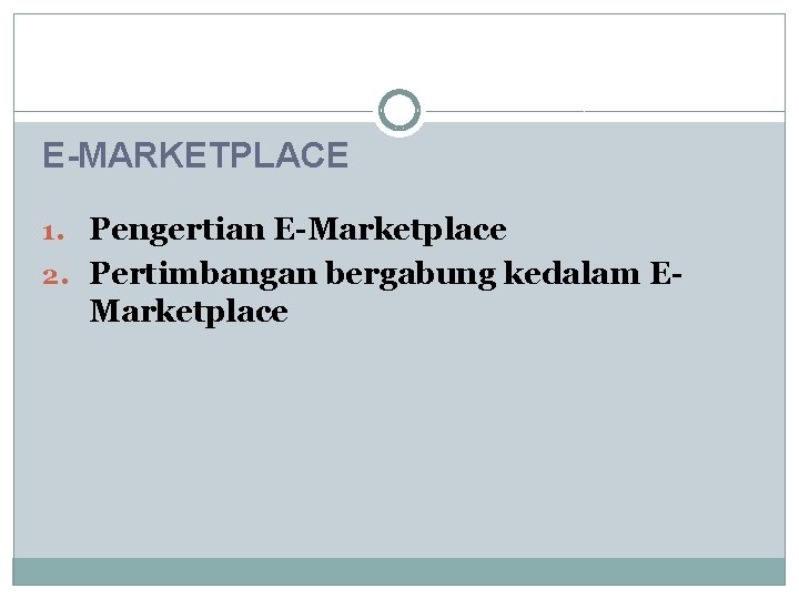 E-MARKETPLACE 1. Pengertian E-Marketplace 2. Pertimbangan bergabung kedalam E- Marketplace 