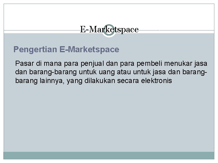 E-Marketspace Pengertian E-Marketspace Pasar di mana para penjual dan para pembeli menukar jasa dan