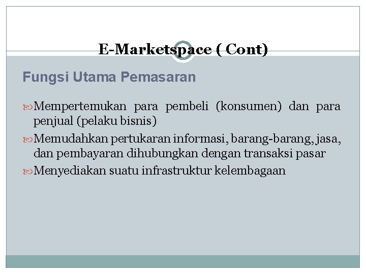 E-Marketspace ( Cont) Fungsi Utama Pemasaran Mempertemukan para pembeli (konsumen) dan para penjual (pelaku