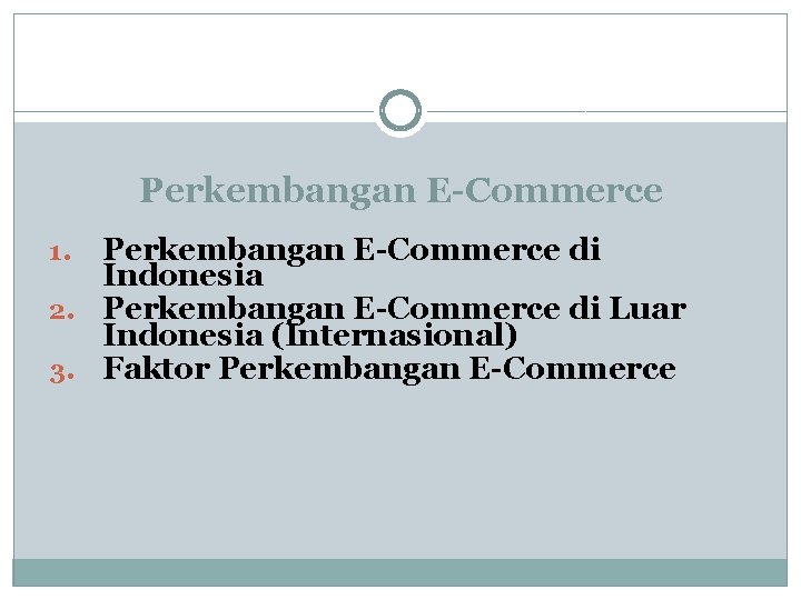 Perkembangan E-Commerce di Indonesia 2. Perkembangan E-Commerce di Luar Indonesia (Internasional) 3. Faktor Perkembangan