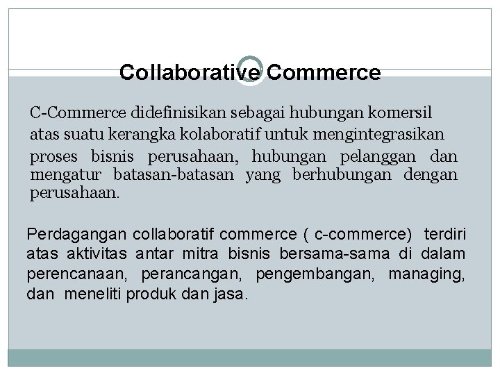 Collaborative Commerce C-Commerce didefinisikan sebagai hubungan komersil atas suatu kerangka kolaboratif untuk mengintegrasikan proses