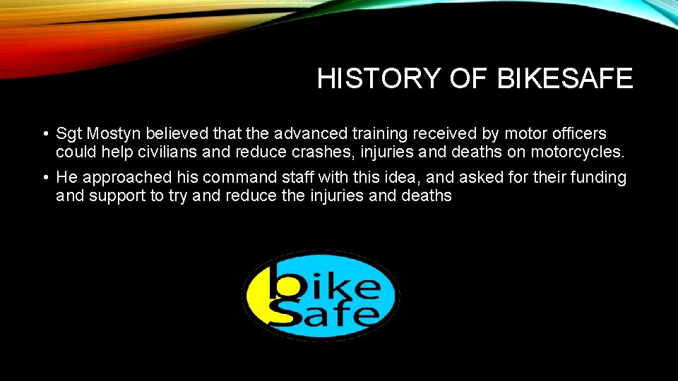 HISTORY OF BIKESAFE • Sgt Mostyn believed that the advanced training received by motor