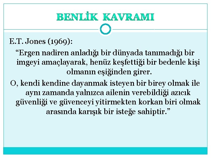 E. T. Jones (1969): “Ergen nadiren anladığı bir dünyada tanımadığı bir imgeyi amaçlayarak, henüz