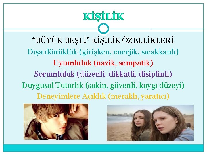 “BÜYÜK BEŞLİ” KİŞİLİK ÖZELLİKLERİ Dışa dönüklük (girişken, enerjik, sıcakkanlı) Uyumluluk (nazik, sempatik) Sorumluluk (düzenli,