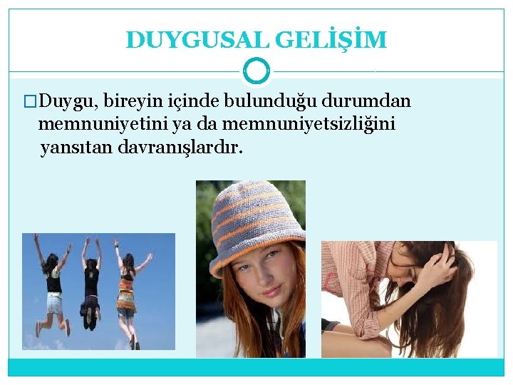 DUYGUSAL GELİŞİM �Duygu, bireyin içinde bulunduğu durumdan memnuniyetini ya da memnuniyetsizliğini yansıtan davranışlardır. 