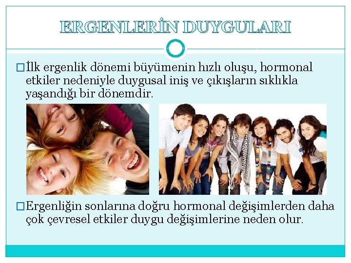 ERGENLERİN DUYGULARI �İlk ergenlik dönemi büyümenin hızlı oluşu, hormonal etkiler nedeniyle duygusal iniş ve