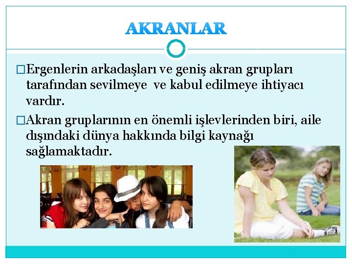 AKRANLAR �Ergenlerin arkadaşları ve geniş akran grupları tarafından sevilmeye ve kabul edilmeye ihtiyacı vardır.