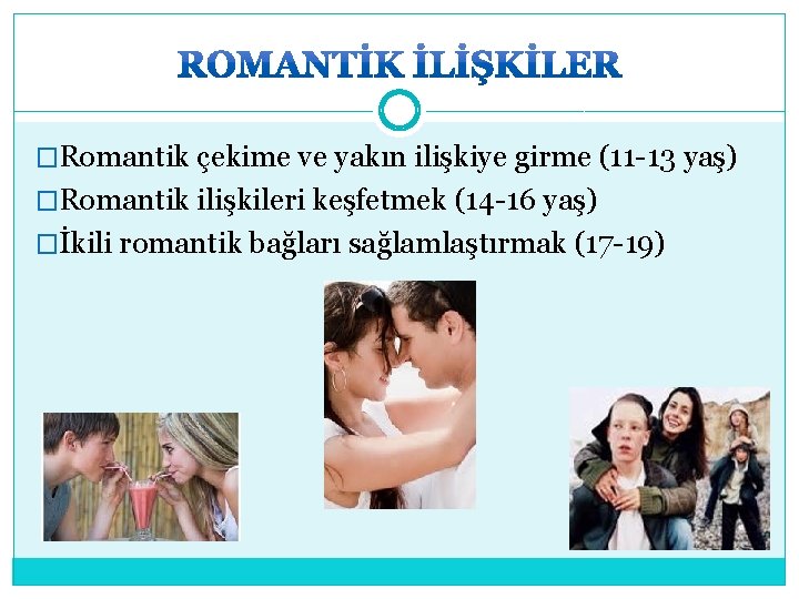 �Romantik çekime ve yakın ilişkiye girme (11 -13 yaş) �Romantik ilişkileri keşfetmek (14 -16