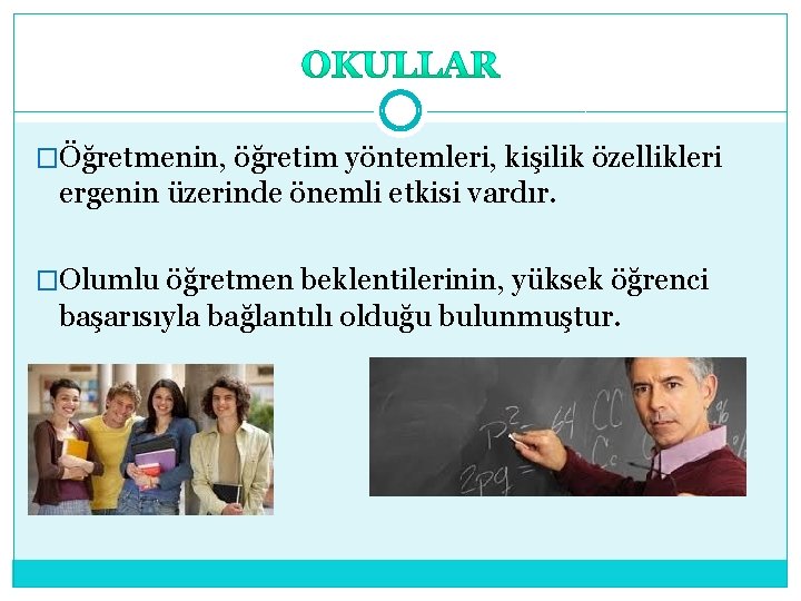 �Öğretmenin, öğretim yöntemleri, kişilik özellikleri ergenin üzerinde önemli etkisi vardır. �Olumlu öğretmen beklentilerinin, yüksek