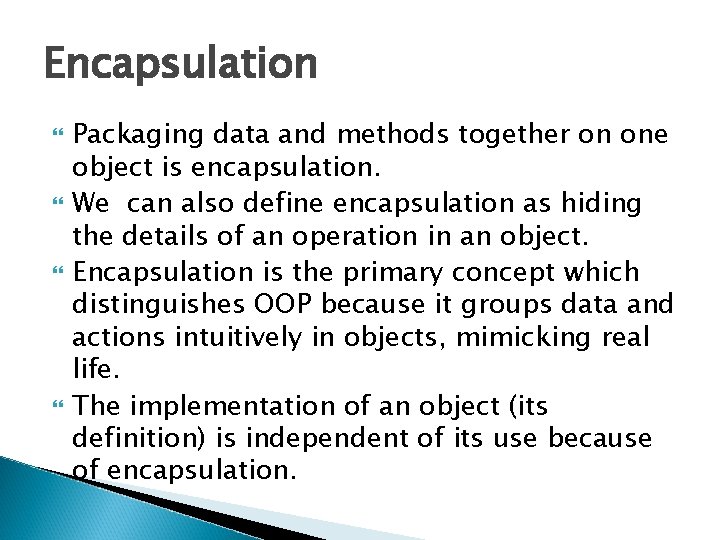 Encapsulation Packaging data and methods together on one object is encapsulation. We can also