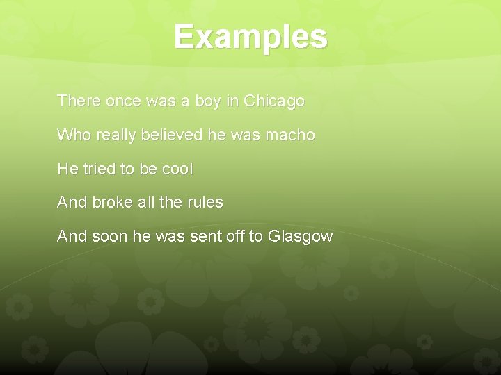 Examples There once was a boy in Chicago Who really believed he was macho