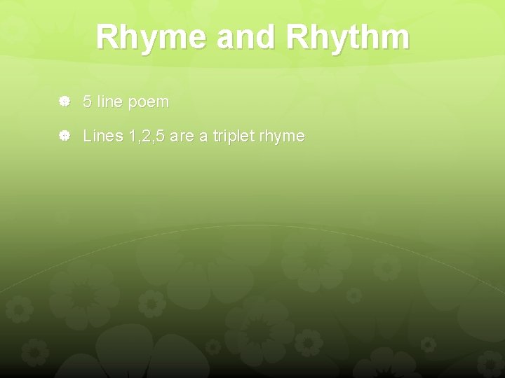 Rhyme and Rhythm 5 line poem Lines 1, 2, 5 are a triplet rhyme