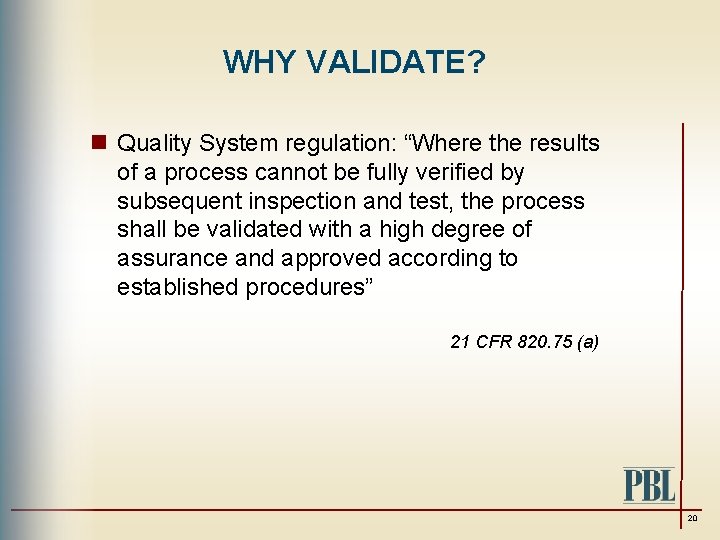 WHY VALIDATE? n Quality System regulation: “Where the results of a process cannot be